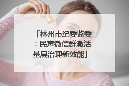 林州市纪委监委：民声微信群激活基层治理新效能