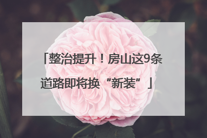 整治提升！房山这9条道路即将换“新装”