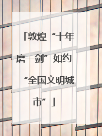 敦煌“十年磨一剑”如约“全国文明城市”