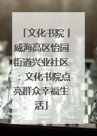 文化书院丨威海高区怡园街道兴业社区：文化书院点亮群众幸福生活