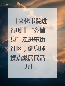 文化书院进行时丨“齐健身”走进东街社区，健身球操点燃居民活力