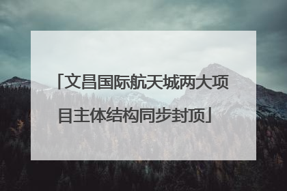 文昌国际航天城两大项目主体结构同步封顶