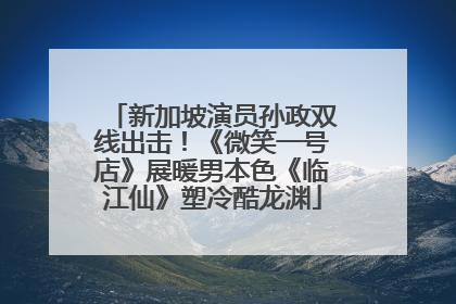 新加坡演员孙政双线出击！《微笑一号店》展暖男本色《临江仙》塑冷酷龙渊