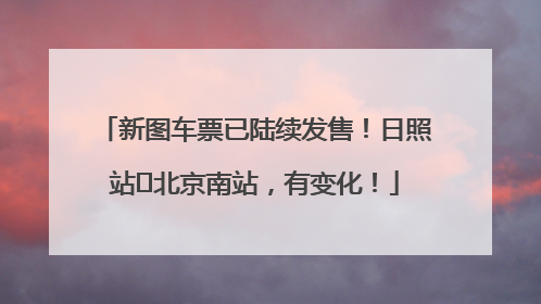 新图车票已陆续发售！日照站⇌北京南站，有变化！