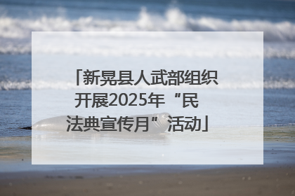 新晃县人武部组织开展2025年“民法典宣传月”活动