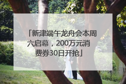 新津端午龙舟会本周六启幕，200万元消费券30日开抢