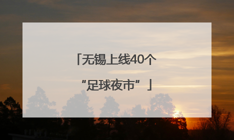 无锡上线40个“足球夜市”