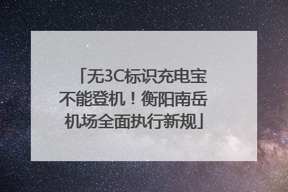无3C标识充电宝不能登机！衡阳南岳机场全面执行新规