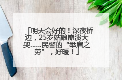 明天会好的！深夜桥边，25岁姑娘崩溃大哭……民警的“举肩之劳”，好暖！
