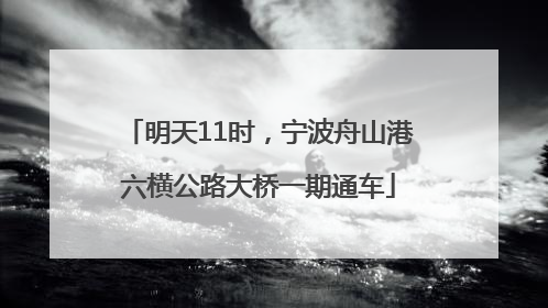 明天11时，宁波舟山港六横公路大桥一期通车