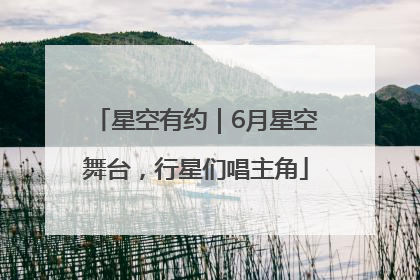 星空有约｜6月星空舞台，行星们唱主角