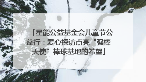 星能公益基金会儿童节公益行：爱心探访点亮“强棒天使”棒球基地的希望