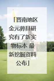 晋南地区金元葬具研究有了新实物标本 最新挖掘资料公布