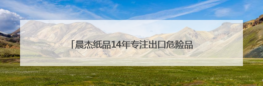 晨杰纸品14年专注出口危险品包装，助力企业安全合规出海