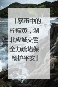 暴雨中的柠檬黄，湖北应城交警全力疏堵保畅护平安