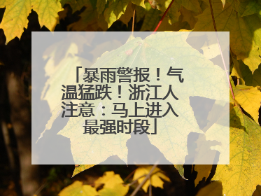 暴雨警报！气温猛跌！浙江人注意：马上进入最强时段