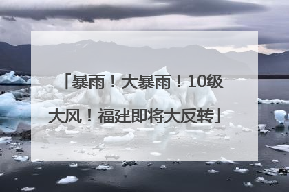 暴雨！大暴雨！10级大风！福建即将大反转