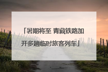 暑期将至 青藏铁路加开多趟临时旅客列车