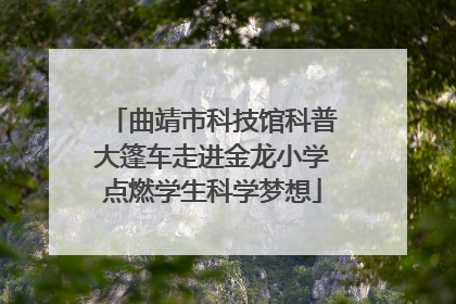 曲靖市科技馆科普大篷车走进金龙小学点燃学生科学梦想