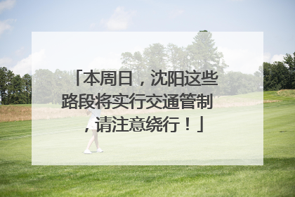 本周日，沈阳这些路段将实行交通管制，请注意绕行！