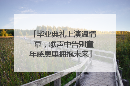毕业典礼上演温情一幕，歌声中告别童年感恩里拥抱未来