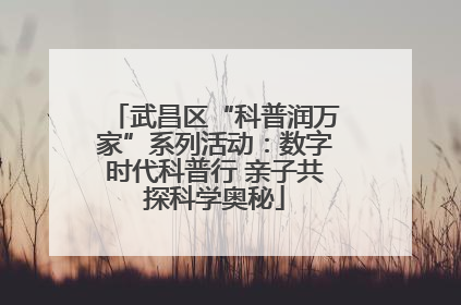 武昌区“科普润万家”系列活动：数字时代科普行 亲子共探科学奥秘