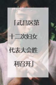 武昌区第十二次妇女代表大会胜利召开