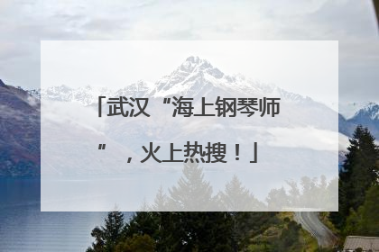 武汉“海上钢琴师”，火上热搜！