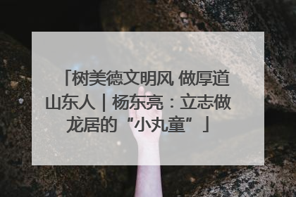 树美德文明风 做厚道山东人｜杨东亮：立志做龙居的“小丸童”