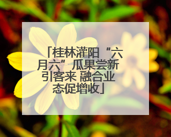 桂林灌阳“六月六”瓜果尝新引客来 融合业态促增收