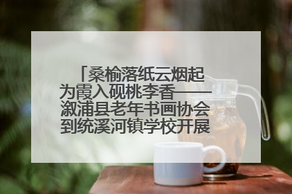 桑榆落纸云烟起 为霞入砚桃李香——溆浦县老年书画协会到统溪河镇学校开展书画进校园活动