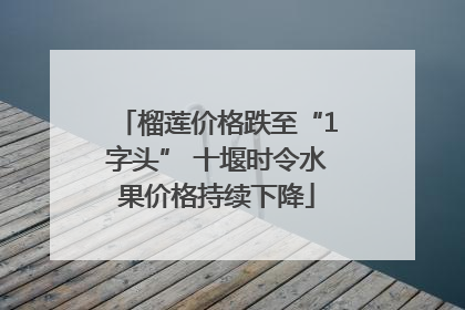 榴莲价格跌至“1字头” 十堰时令水果价格持续下降