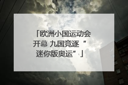 欧洲小国运动会开幕 九国竞逐“迷你版奥运”