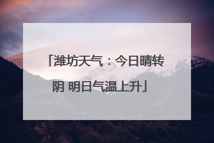 潍坊天气：今日晴转阴 明日气温上升