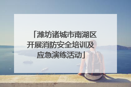 潍坊诸城市南湖区开展消防安全培训及应急演练活动