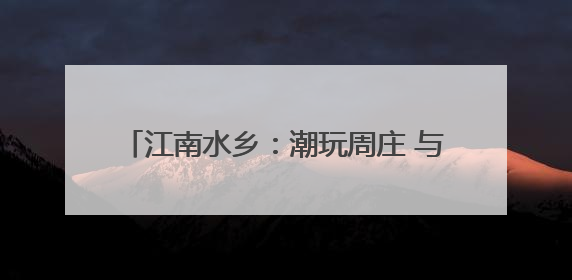 江南水乡：潮玩周庄 与“粽”不“童”(图)