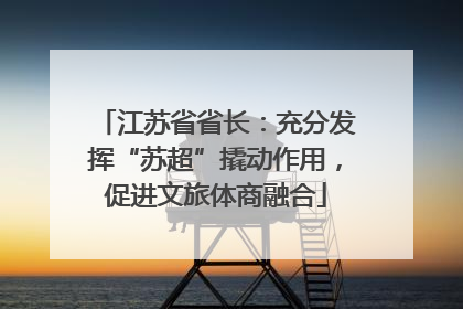江苏省省长：充分发挥“苏超”撬动作用，促进文旅体商融合