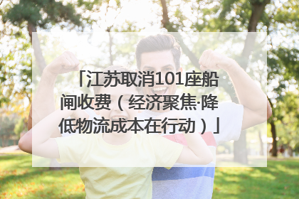 江苏取消101座船闸收费（经济聚焦·降低物流成本在行动）