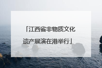江西省非物质文化遗产展演在港举行