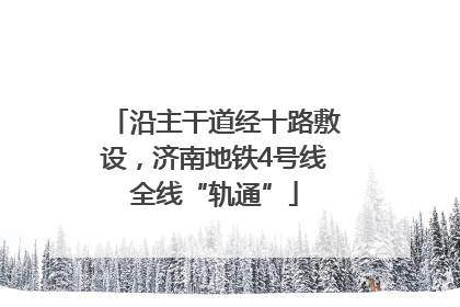 沿主干道经十路敷设，济南地铁4号线全线“轨通”