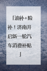 油补+险补！济南开启新一轮汽车消费补贴