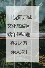 沈阳方城文化旅游区端午假期迎客214万余人次