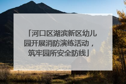 河口区湖滨新区幼儿园开展消防演练活动，筑牢园所安全防线
