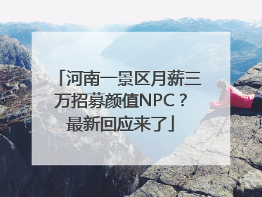 河南一景区月薪三万招募颜值NPC？最新回应来了