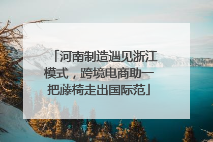 河南制造遇见浙江模式，跨境电商助一把藤椅走出国际范