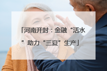 河南开封：金融“活水”助力“三夏”生产