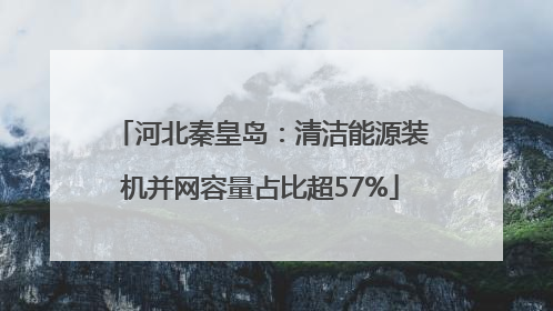 河北秦皇岛：清洁能源装机并网容量占比超57%