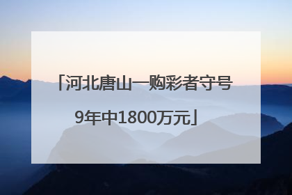河北唐山一购彩者守号9年中1800万元