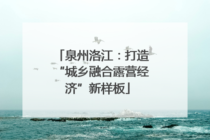 泉州洛江：打造“城乡融合露营经济”新样板