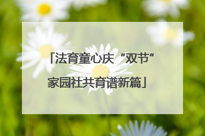 法育童心庆“双节” 家园社共育谱新篇
